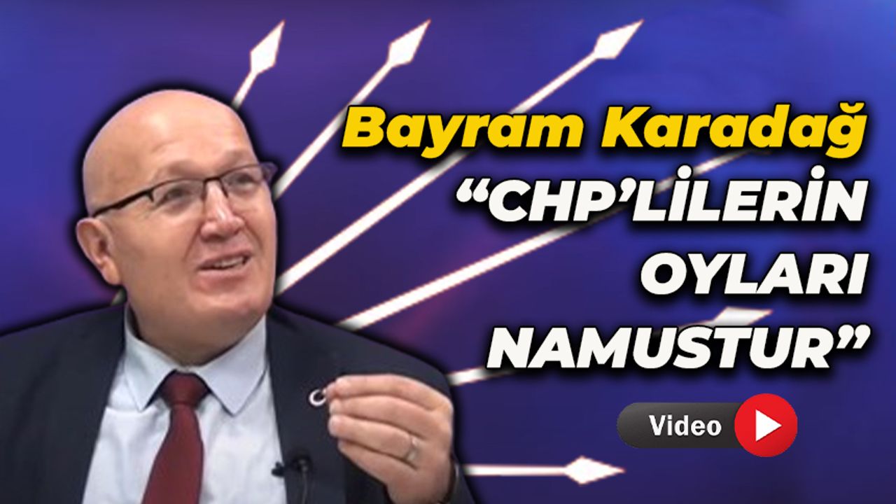 Bayram Karadağ "CHP'nin Oylarını Hiçbir Hırsız Çalamaz"