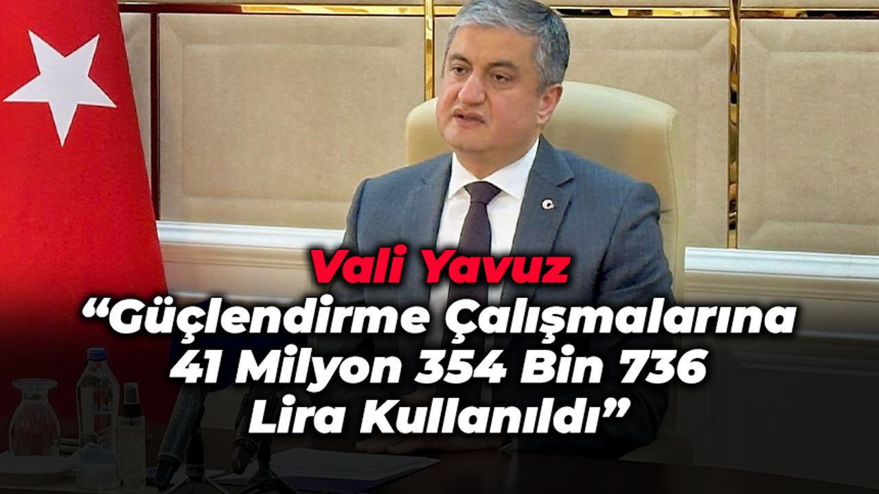 Vali Yavuz “Güçlendirme Çalışmalarına 41 Milyon 354 Bin 736 Lira Kullanıldı”