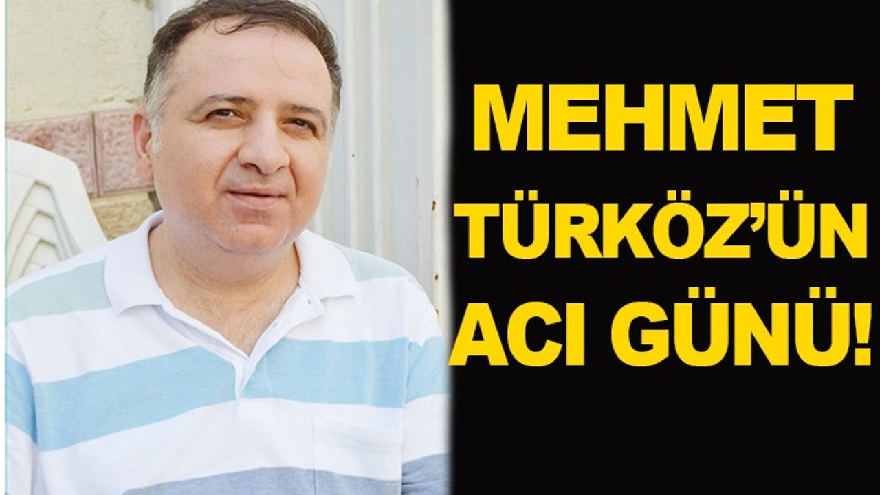 Mehmet Türköz'ün Acı Günü