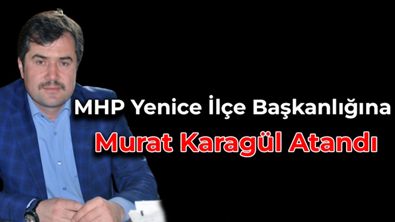 MHP Yenice İlçe Başkanlığına Murat Karagül Atandı
