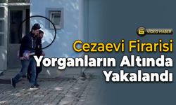 Cezaevi Firarisi Şahıs Yorganların Altında Yakalandı