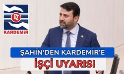 Şahin’den KARDEMİR’e Çağrı: "320 Adayın Tamamı İstihdam Edilsin"