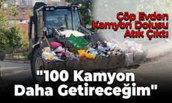 Çöp Ev Temizliğinde “100 Kamyon Daha Getireceğim” Çıkışı