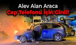 Alev Alan Araca Cep Telefonu İçin Girdi!