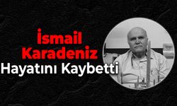 İsmail Karadeniz Hayatını Kaybetti