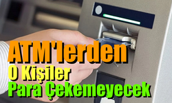 ATM'lerde Yeni Dönem; O Kişiler Para Çekemeyecek