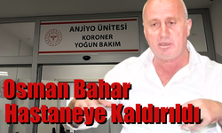 Osman Bahar Rahatsızlanarak Hastaneye Kaldırıldı