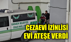 Cezaevinden izinli çıkıp, eşinin evini ateşe verdi