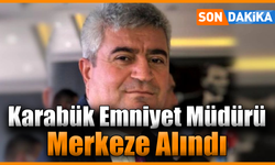Karabük Emniyet Müdürü Merkeze Alındı