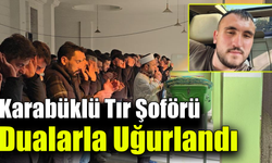 Tır şoförü Akbaş Karabük'te son yolculuğuna uğurlandı