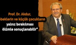 Prof. Dr. Akdur, “Bebeklerin ve küçük çocukların yalnız bırakılması ölümle sonuçlanabilir”