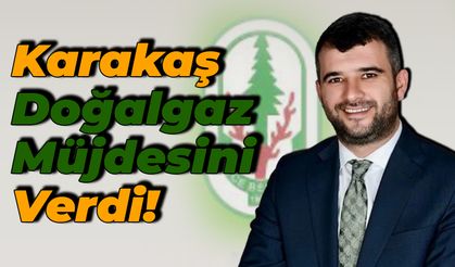 Karakaş Doğalgaz Müjdesini Ankara'dan Verdi!