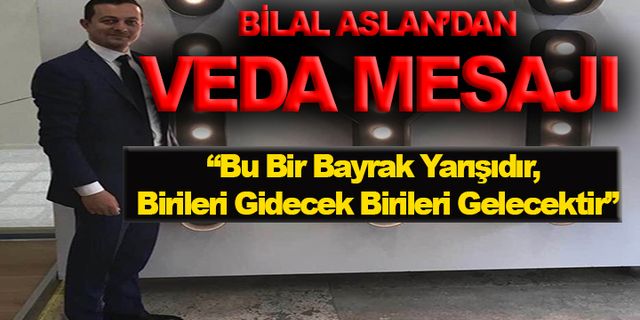 BİLAL ASLAN'DAN VEDA MESAJI