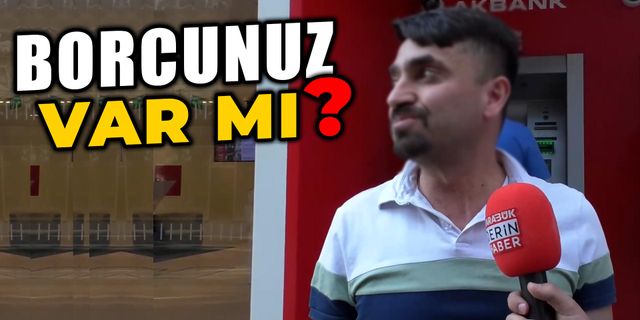Vatandaşa Sorduk " Borcunuz Var MI?"