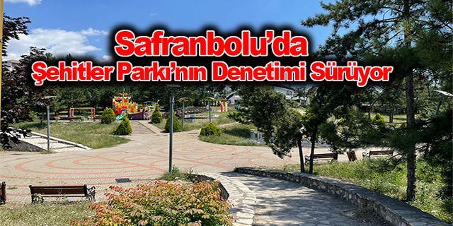 Safranbolu’da Şehitler Parkı’nın Denetimi Sürüyor