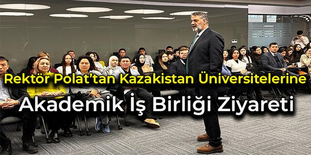 Rektör Polat’tan Kazakistan Üniversitelerine Akademik İş Birliği Ziyareti