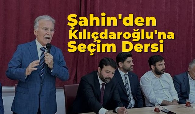 Şahin'den Kılıçdaroğlu'na Seçim Dersi