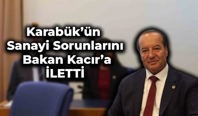 Cevdet Akay Karabük’ün Sanayiye İlişkin Taleplerini Bakan Kacır’a İletti