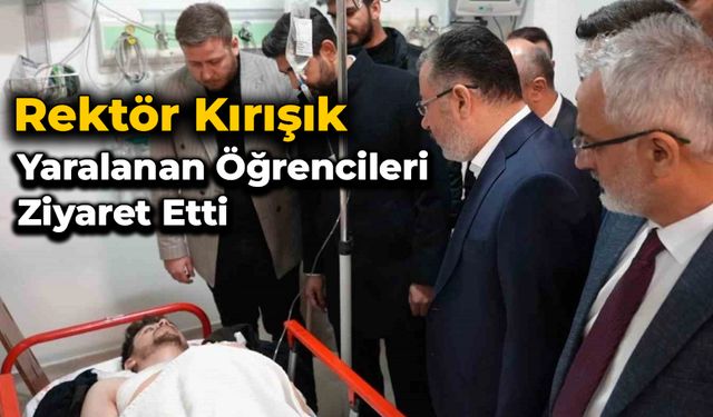 Rektör Kırışık, kazada yaralanan öğrencileri ziyaret etti