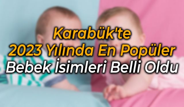 Karabük'te 2023 Yılında En Popüler Bebek İsimleri