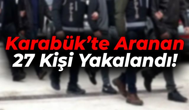 Karabük’te Aranan 27 Kişi Yakalandı, 15'i Tutuklandı!