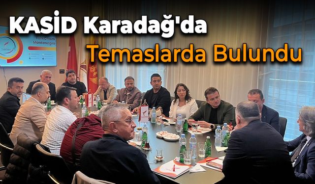 KASİD Heyetinden Karadağ’da Ekonomik İşbirliği Temasları