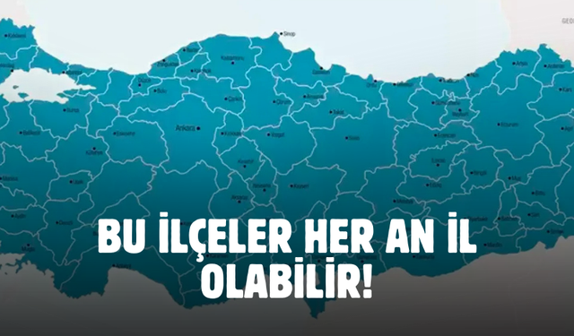 Türkiye'ye yeni plakalar dahil olacak! Bu ilçelerin il olmasına çok az kaldı