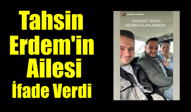 Tahsin Erdem'in Ailesi İfade Verdi