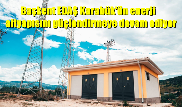 Başkent EDAŞ Karabük'ün enerji altyapısını güçlendiriyor