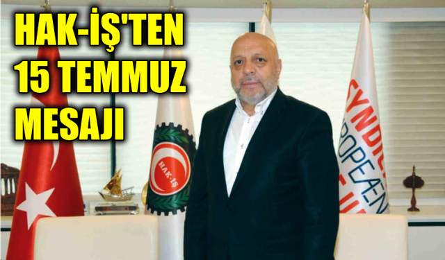 HAK-İŞ’ten 15 Temmuz Demokrasi ve Millî Birlik Günü Mesajı