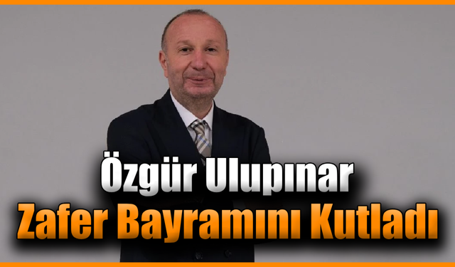 Özgür Ulupınar’dan 30 Ağustos Zafer Bayramı mesajı