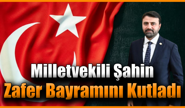 Milletvekili Şahin’den 30 Ağustos Zafer Bayramı mesajı