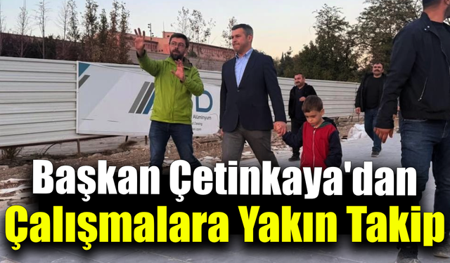Başkan Çetinkaya sahada denetimde!