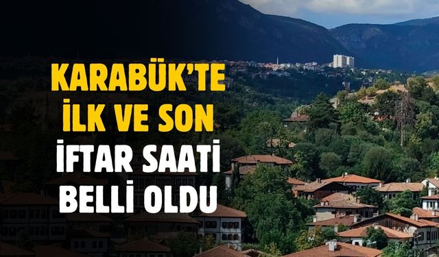 Karabük'te ilk ve son iftar saati belli oldu