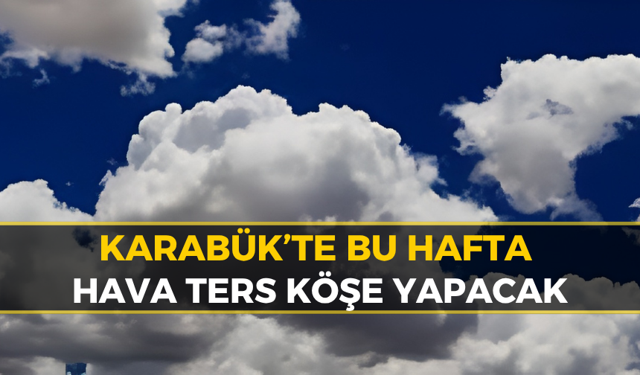 Karabük’te Hava Değişiyor: Gözler Gökyüzünde