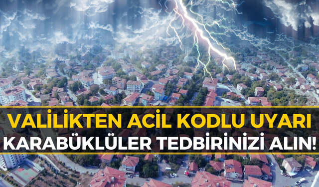 Karabük Valiliği'nden Acil Uyarı: 5 Büyük Tehlike Birden Geliyor