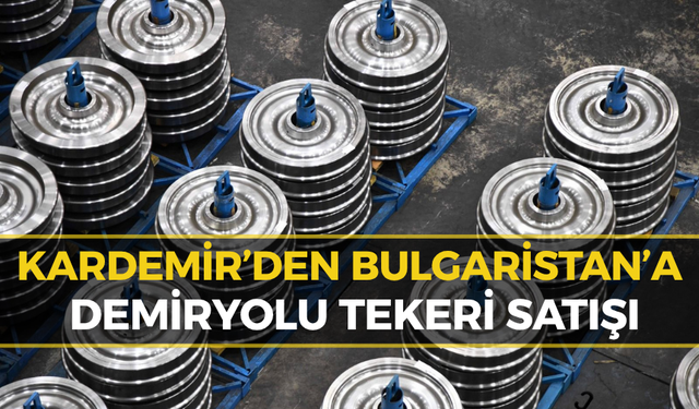 KARDEMİR’den Bulgaristan’a 2,5 Milyon Dolarlık Demiryolu Tekeri İhracatı