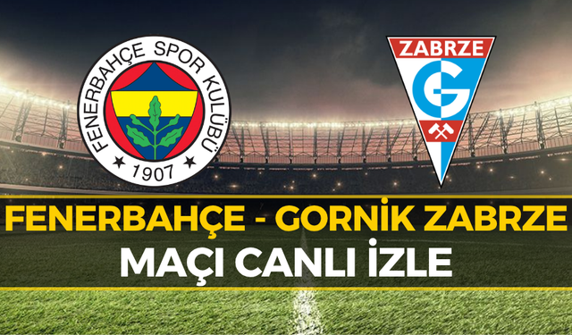 CANLI İzle | Fenerbahçe Gornik Zabrze Maçı Hangi Kanalda, Saat Kaçta?