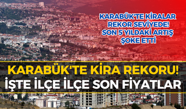 Karabük'te Kiralık Ev Fiyatları Uçuşta! En Büyük Artış O İlçede