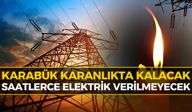 Karabük'te Bu Bölgeler Saatlerce Elektriksiz Kalacak!