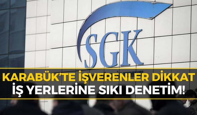 Karabük’te İş Yerleri Mercek Altında! SGK Denetimleri Sıkılaştırdı