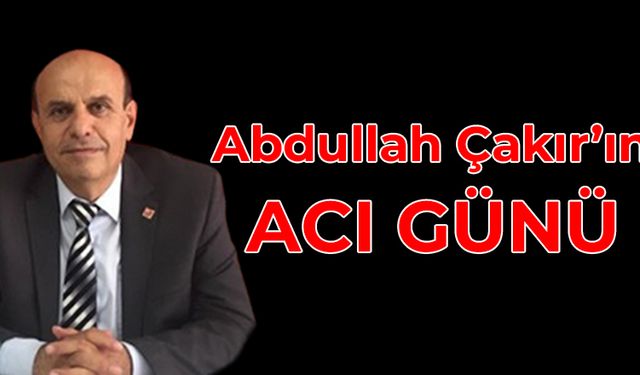 CHP İl Başkanı Abdullah Çakır'ın Acı Günü