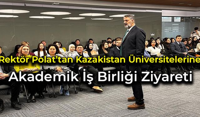 Rektör Polat’tan Kazakistan Üniversitelerine Akademik İş Birliği Ziyareti