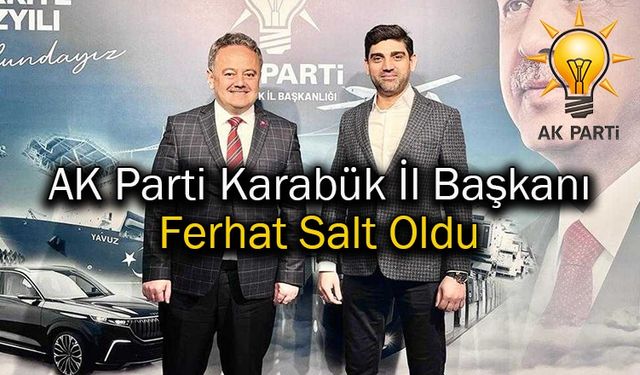 AK Parti Karabük İl Başkanı Ferhat Salt Oldu