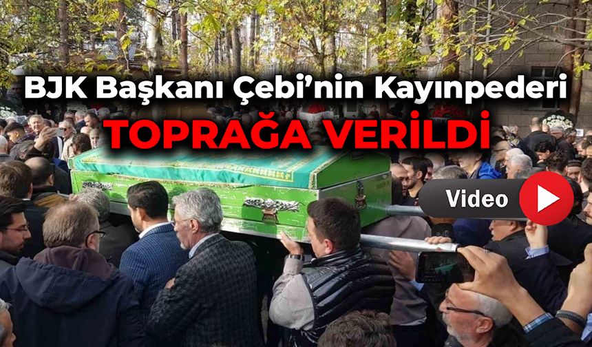 Beşiktaş Kulübü Başkanı Çebi’nin kayınpederi toprağa verildi