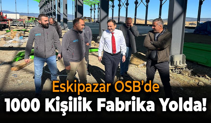 Eskipazar OSB’de İstihdam Sağlayacak Dev Fabrika Yükseliyor!