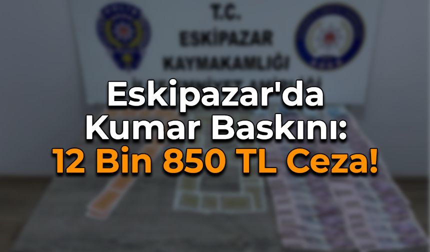 Eskipazar'da Kumar Baskını: 12 Bin 850 TL Ceza!