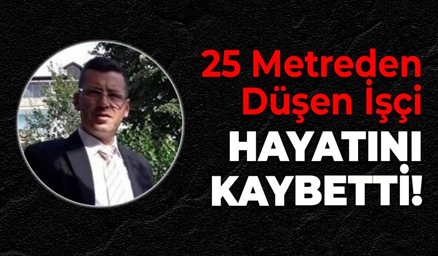 Fabrikada Feci Kaza: 25 Metreden Düşen İşçi Hayatını Kaybetti!