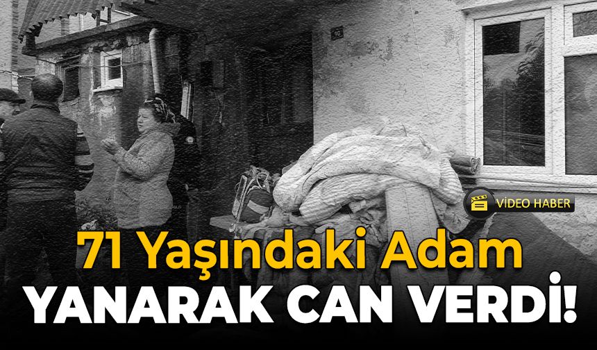 71 Yaşındaki Adam Yangında Hayatını Kaybetti