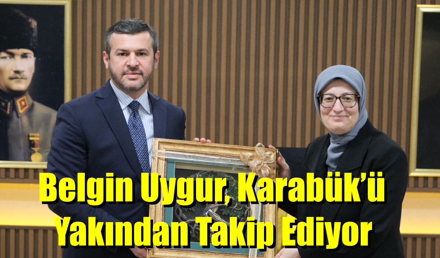 Belgin Uygur, Karabük’ü Yakından Takip Ediyor